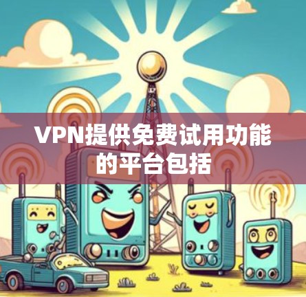 VPN提供免费试用功能的平台包括