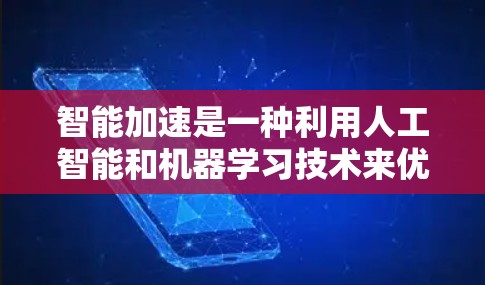 智能加速是一种利用人工智能和机器学习技术来优化手机性能的技术，旨在提高设备运行效率和响应速度。以下是对智能加速的详细分析