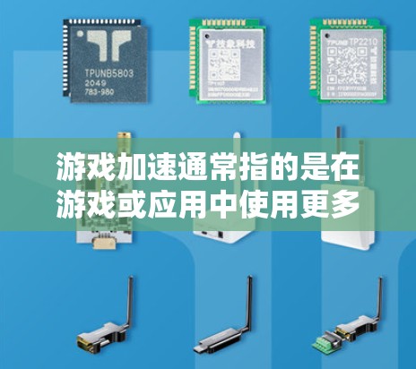 游戏加速通常指的是在游戏或应用中使用更多的资源来加速运行，以提升游戏的流畅度或应用的效率。以下是一些常见的游戏加速技巧和方法