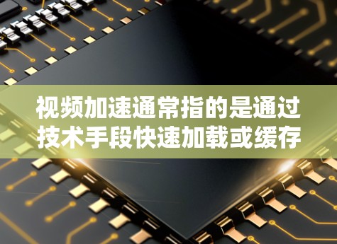 视频加速通常指的是通过技术手段快速加载或缓存视频文件,以减少加载时间或提升显示效果。以下是一些常见的方法和工具用来加速视频 视频加速通常指的是通过技术手段快速加载或缓存视频文件,以减少加载时间或提升显示效果。以下是一些常见的方法和工具用来加速视频