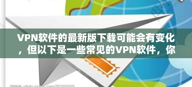 VPN软件的最新版下载可能会有变化，但以下是一些常见的VPN软件，你可以根据自己的需求选择
