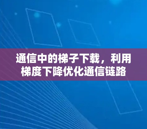 通信中的梯子下载，利用梯度下降优化通信链路