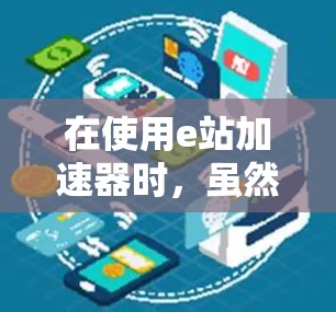 在使用e站加速器时，虽然有免费试用版，但使用过程中可能会遇到一些问题，比如加速失败、服务器资源不足等。以下是一步步的解决方案