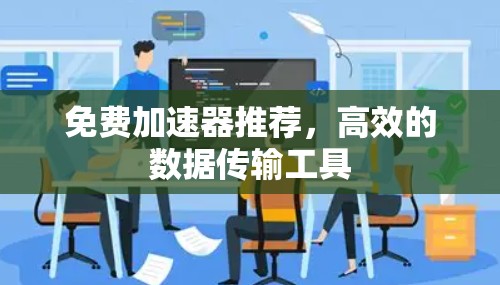 免费加速器推荐，高效的数据传输工具