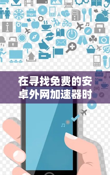 在寻找免费的安卓外网加速器时，以下是一些推荐，帮助你选择适合你的工具