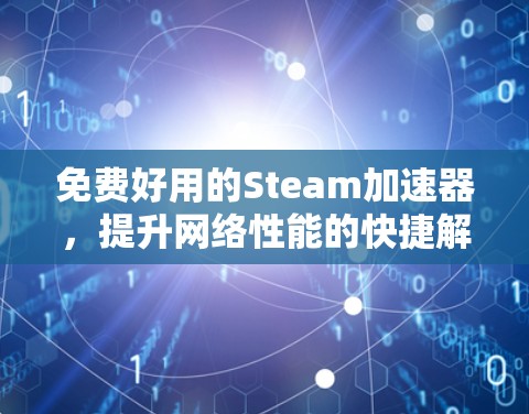 免费好用的Steam加速器，提升网络性能的快捷解决方案