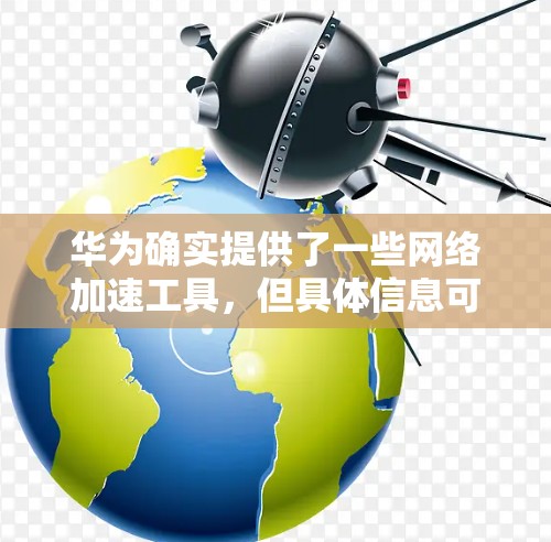 华为确实提供了一些网络加速工具，但具体信息可能需要根据华为官方资源和应用市场查询来获取。以下是逐步的解决方案
