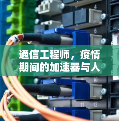 通信工程师，疫情期间的加速器与人类的奇迹
