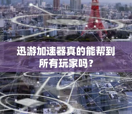 迅游加速器真的能帮到所有玩家吗？