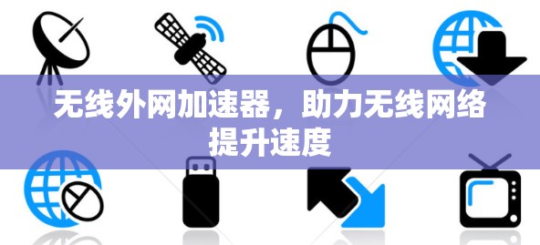 无线外网加速器，助力无线网络提升速度