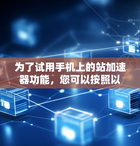 为了试用手机上的站加速器功能，您可以按照以下步骤操作