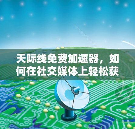天际线免费加速器，如何在社交媒体上轻松获取视觉冲击力