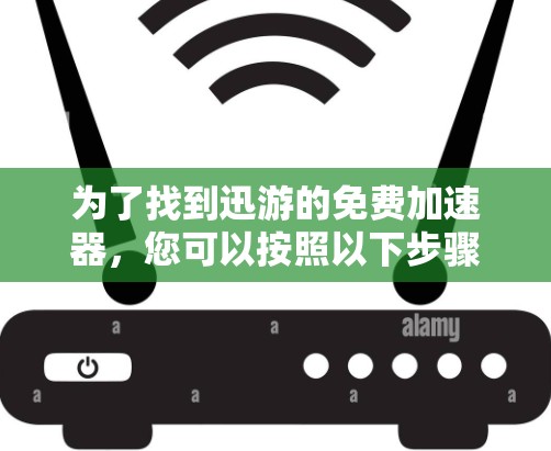 为了找到迅游的免费加速器，您可以按照以下步骤进行