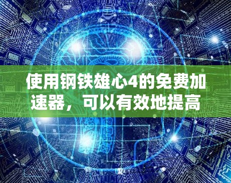 使用钢铁雄心4的免费加速器，可以有效地提高你的技能水平，但使用前需要谨慎考虑以下几点