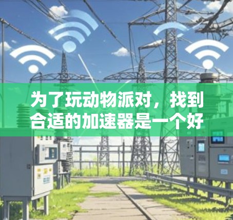 为了玩动物派对，找到合适的加速器是一个好主意。以下是详细的步骤和推荐