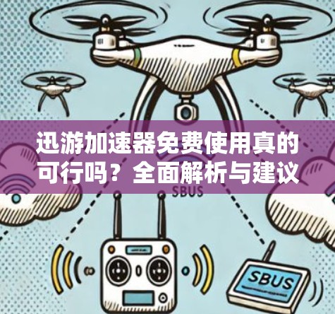 迅游加速器免费使用真的可行吗？全面解析与建议