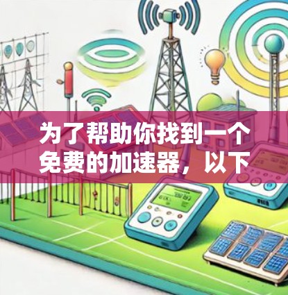 为了帮助你找到一个免费的加速器，以下是几个推荐的工具，涵盖流量测试和网络连接测试