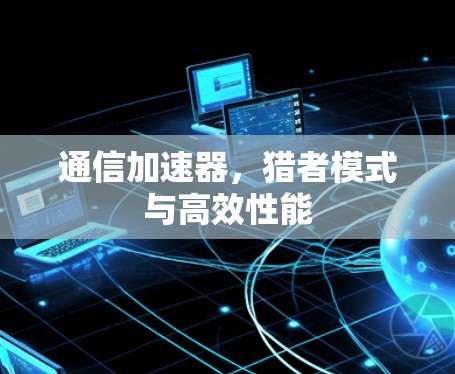 通信加速器，猎者模式与高效性能