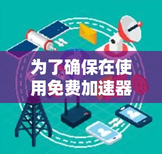 为了确保在使用免费加速器时的安全性，可以按照以下步骤操作