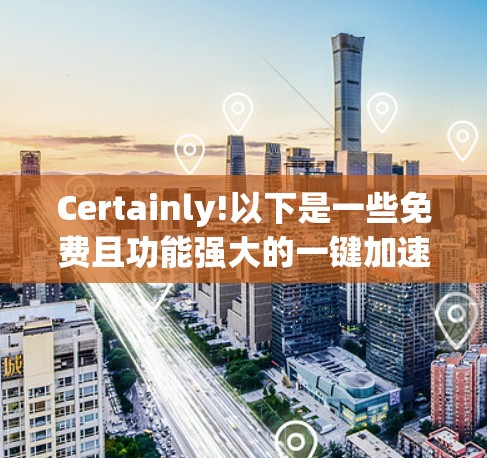 Certainly!以下是一些免费且功能强大的一键加速器工具，用户可以根据自己的需求选择