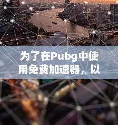 为了在Pubg中使用免费加速器，以下是一些建议和步骤