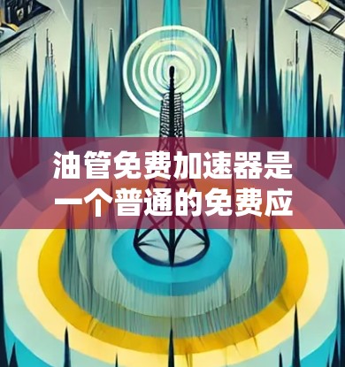 油管免费加速器是一个普通的免费应用，提供快速搜索和下载功能，没有任何广告或恶意软件。以下是详细的步骤和确认