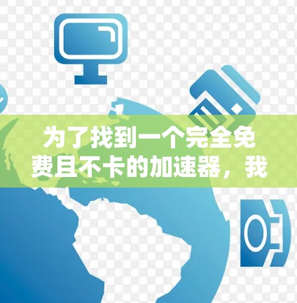 为了找到一个完全免费且不卡的加速器，我进行了以下分析和决策过程
