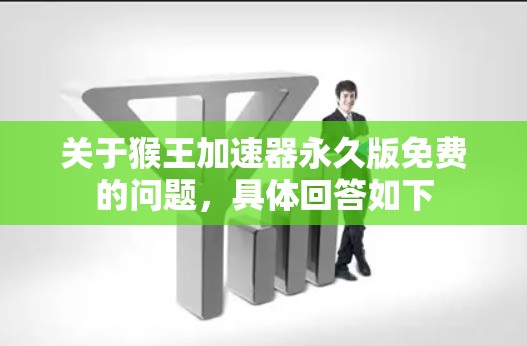 关于猴王加速器永久版免费的问题，具体回答如下