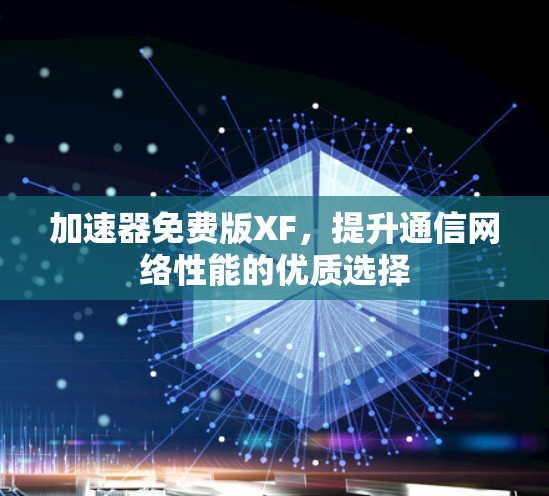 加速器免费版XF，提升通信网络性能的优质选择