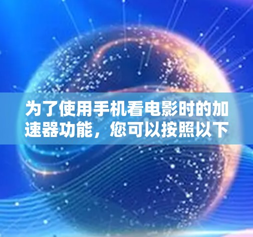 为了使用手机看电影时的加速器功能，您可以按照以下步骤进行