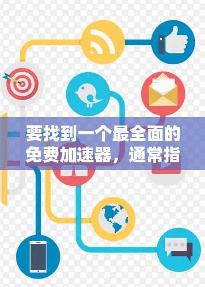 要找到一个最全面的免费加速器，通常指的是那些可以在免费平台上轻松使用的工具。以下是一些常见的免费加速器，它们各有特点