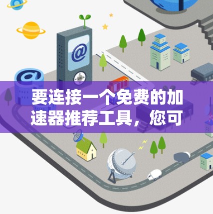 要连接一个免费的加速器推荐工具，您可以按照以下步骤操作