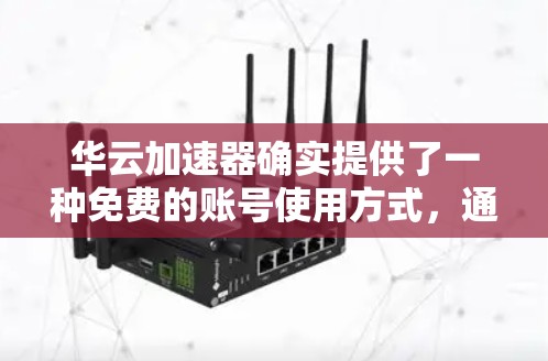 华云加速器确实提供了一种免费的账号使用方式，通常称为免费试用或免费版。以下是关于如何使用免费账号的基本信息