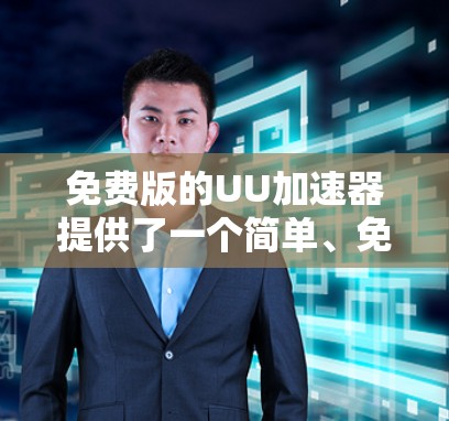 免费版的UU加速器提供了一个简单、免费的网络加速体验,通常在速度和效率上与付费版相当。以下是一些常见的免费UU加速器及其特点