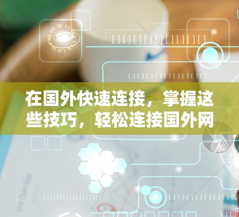 在国外快速连接，掌握这些技巧，轻松连接国外网络