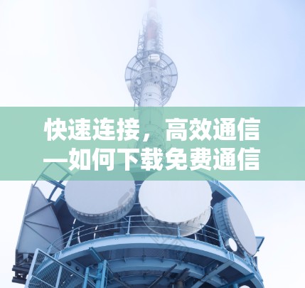 快速连接，高效通信—如何下载免费通信加速器？