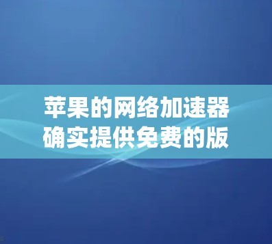 苹果的网络加速器确实提供免费的版本，包括 Speed Test 和 Tina，但可能需要一定的配置和设置。以下是一些方法和步骤，帮助您在苹果设备上使用免费的网络加速工具