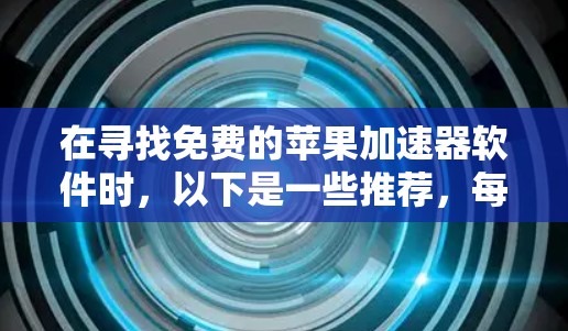 在寻找免费的苹果加速器软件时，以下是一些推荐，每个软件都有其独特之处，适合不同的需求