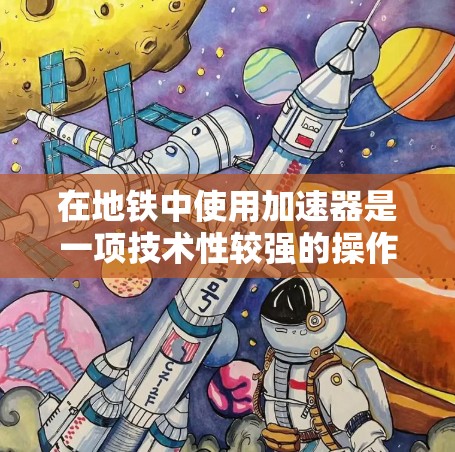 在地铁中使用加速器是一项技术性较强的操作，以下是一个逐步的指南，帮助你理解和实现加速器的使用