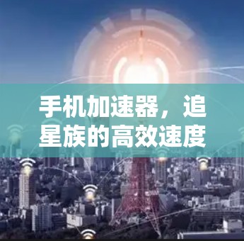 手机加速器，追星族的高效速度提升指南