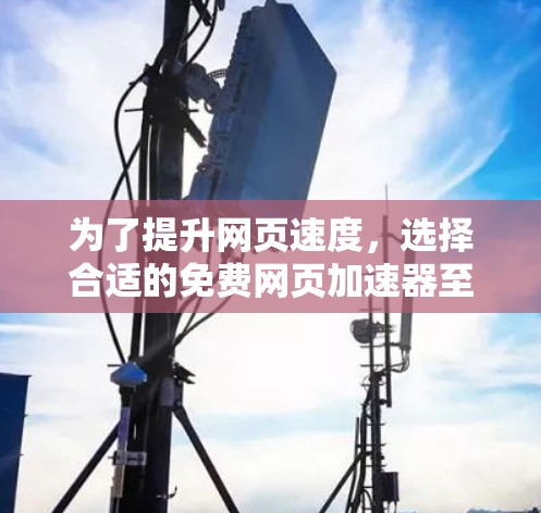 为了提升网页速度，选择合适的免费网页加速器至关重要。以下是一个有条理的步骤指南，帮助你找到和使用一个合适的工具