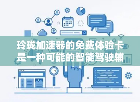 玲珑加速器的免费体验卡是一种可能的智能驾驶辅助设备,旨在为用户提供便利的加速体验。以下是一些可能的步骤和信息