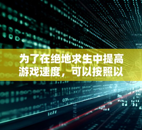 为了在绝地求生中提高游戏速度，可以按照以下步骤操作