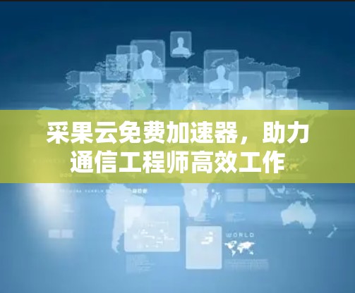 采果云免费加速器,助力通信工程师高效工作