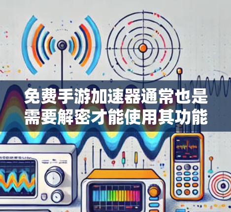 免费手游加速器通常也是需要解密才能使用其功能,尤其是解密才能下载和运行游戏。如果想要免费解密,通常需要先下载并解密相关软件,之后才能使用加速功能。以下是几种常见的免费解密工具和方法