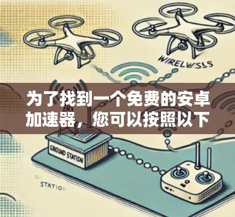 为了找到一个免费的安卓加速器,您可以按照以下步骤进行