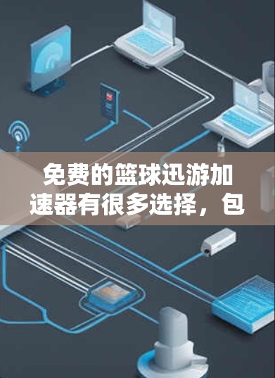 免费的篮球迅游加速器有很多选择,包括DirectShow、HONOR、GCN等,这些工具可以帮助您提升游戏的运行速度。以下是几款免费的加速器推荐