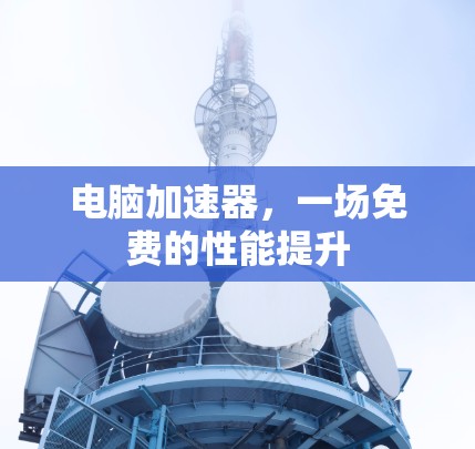 电脑加速器,一场免费的性能提升