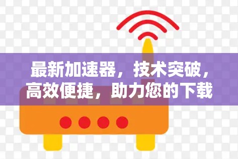 最新加速器，技术突破，高效便捷，助力您的下载之旅