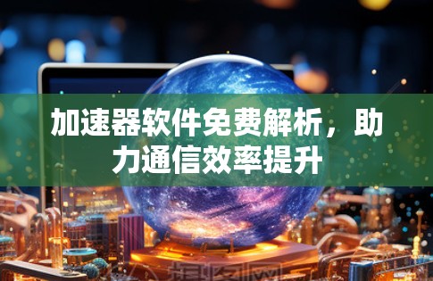 加速器软件免费解析，助力通信效率提升